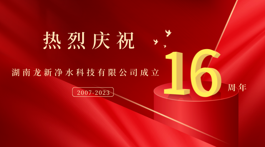 熱烈慶祝湖南龍新凈水科技有限公司成立16周年！